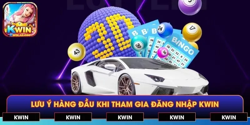 Lưu ý hàng đầu khi tham gia đăng nhập KWIN